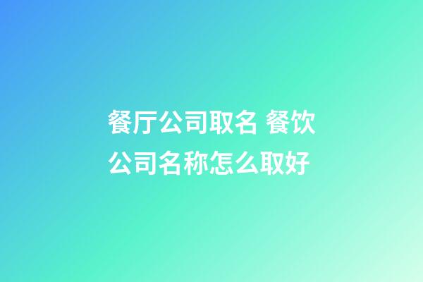 餐厅公司取名 餐饮公司名称怎么取好